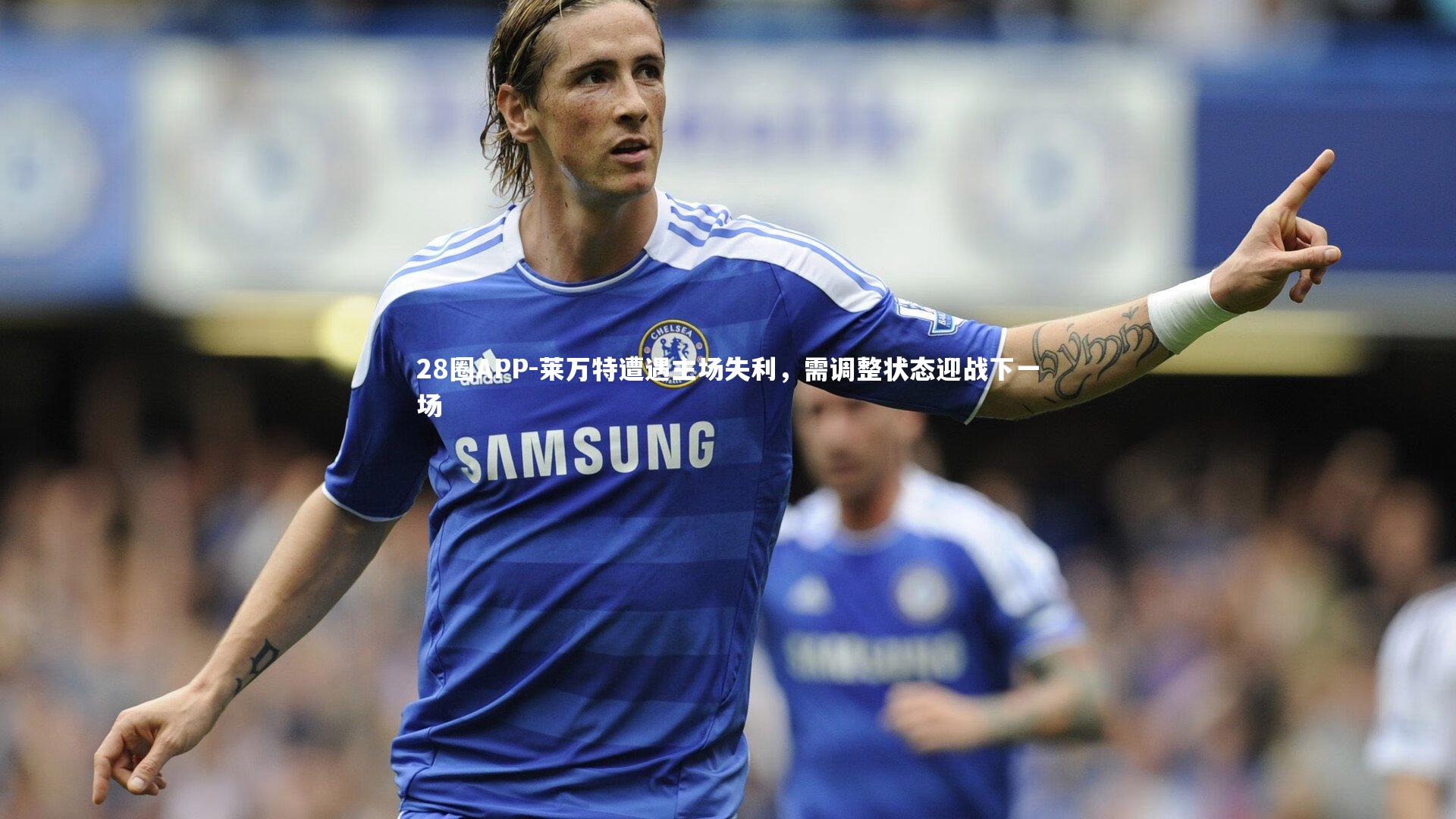 莱万特遭遇主场失利，需调整状态迎战下一场