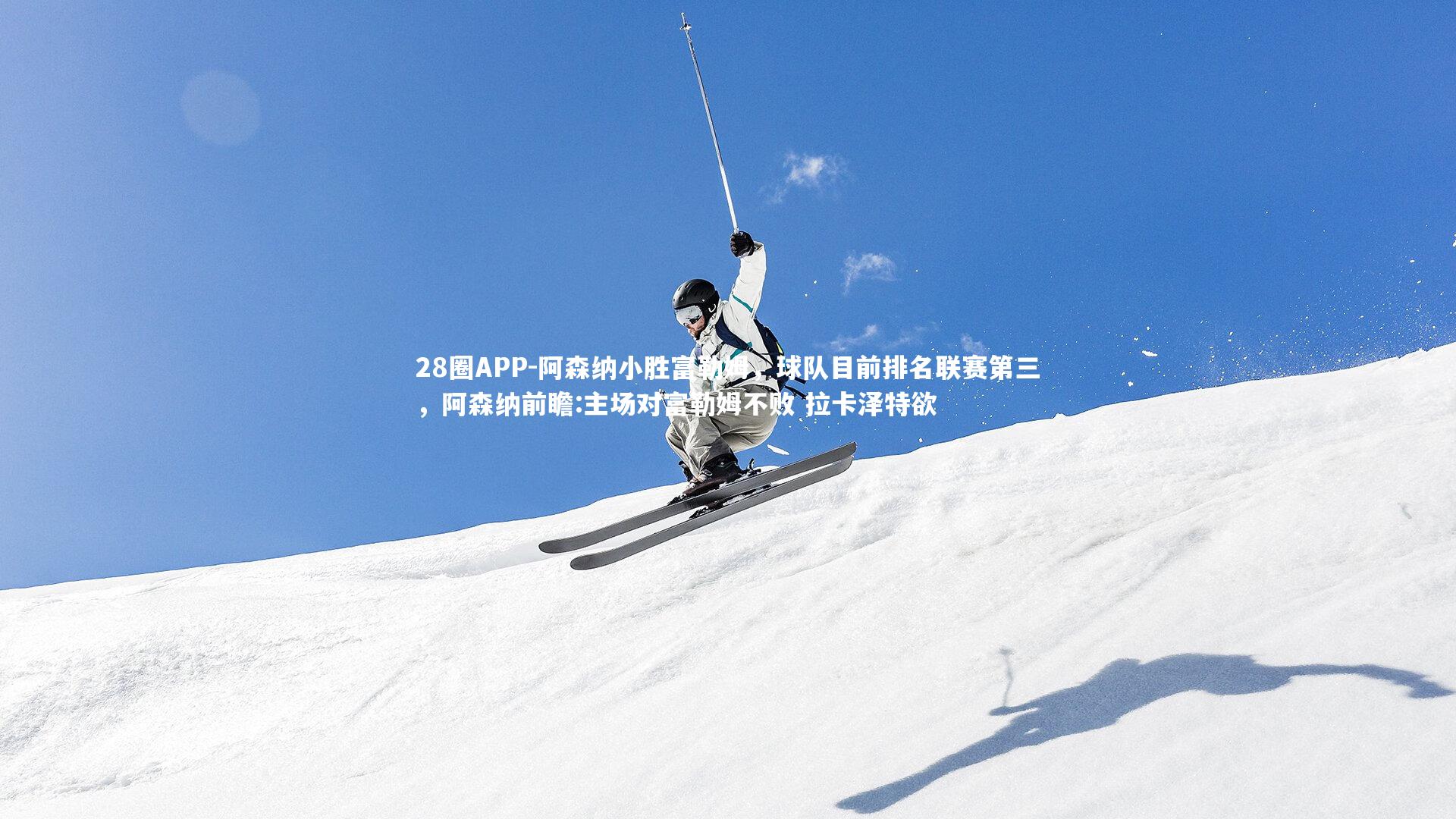 28圈APP-阿森纳小胜富勒姆，球队目前排名联赛第三，阿森纳前瞻:主场对富勒姆不败 拉卡泽特欲