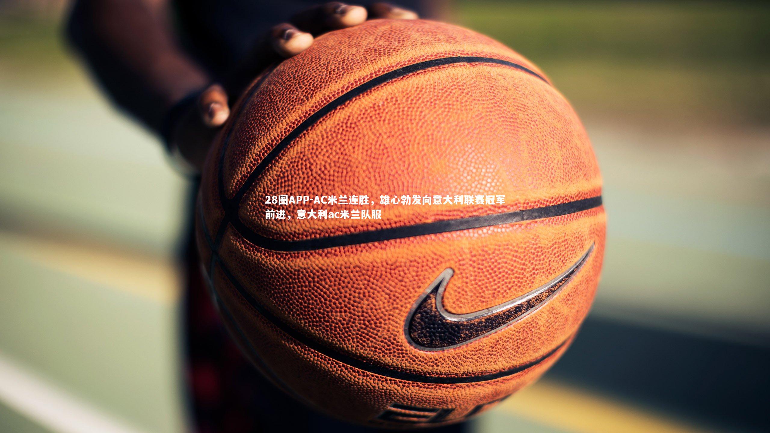 28圈APP-AC米兰连胜，雄心勃发向意大利联赛冠军前进，意大利ac米兰队服