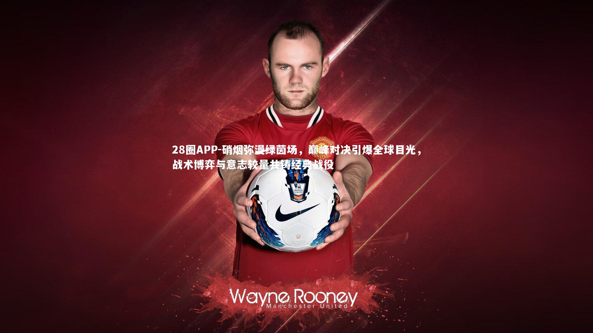 28圈APP-硝烟弥漫绿茵场，巅峰对决引爆全球目光，战术博弈与意志较量共铸经典战役