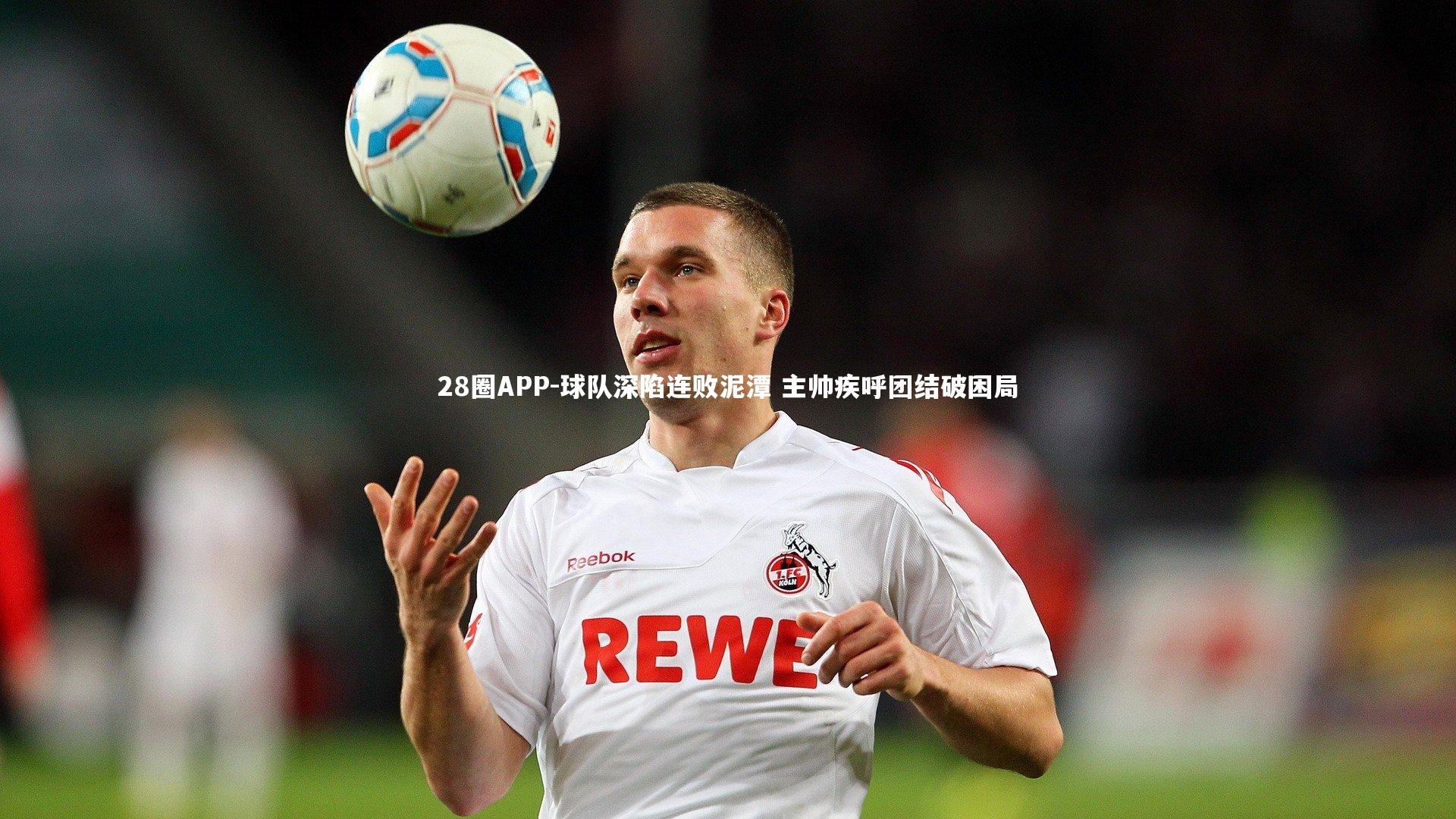 28圈APP-球队深陷连败泥潭 主帅疾呼团结破困局